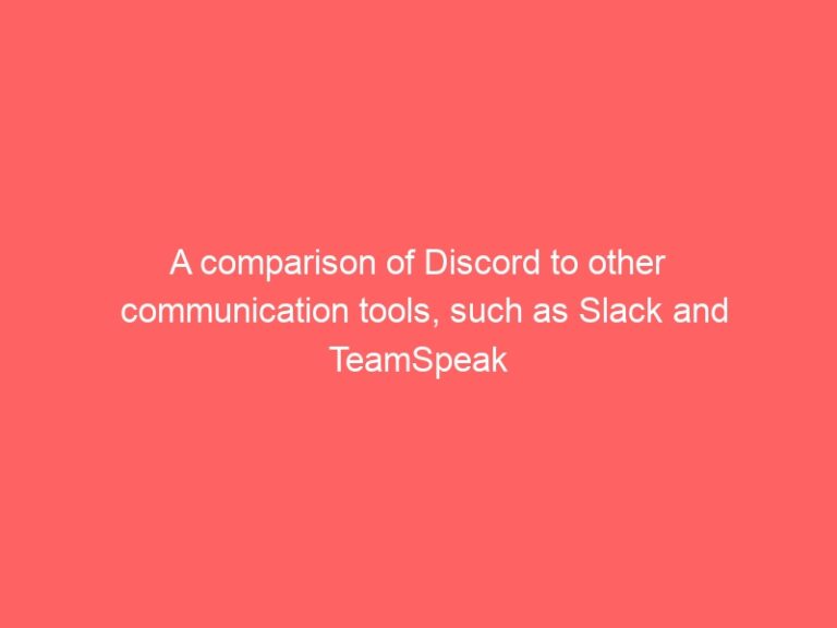 A comparison of Discord to other communication tools, such as Slack and TeamSpeak