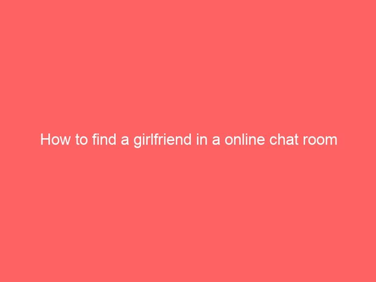 How to find a girlfriend in a online chat room
